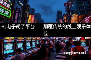 PG电子胡了平台——颠覆传统的线上娱乐体验