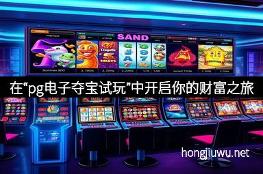在“pg电子夺宝试玩”中开启你的财富之旅