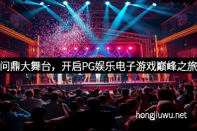 问鼎大舞台，开启PG娱乐电子游戏巅峰之旅