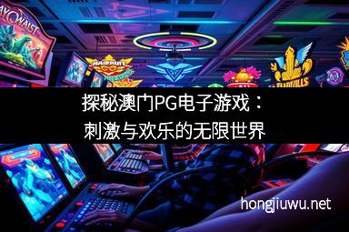 探秘澳门PG电子游戏：刺激与欢乐的无限世界
