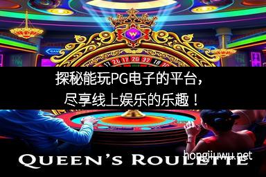 探秘能玩PG电子的平台，尽享线上娱乐的乐趣！